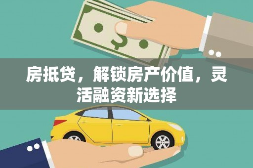 石鼓房抵贷，解锁房产价值，灵活融资新选择