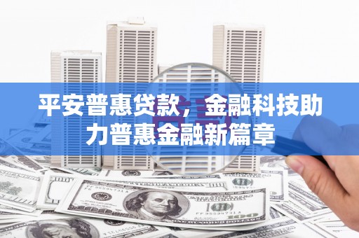 石鼓平安普惠贷款，金融科技助力普惠金融新篇章
