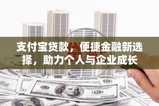 石鼓支付宝贷款，便捷金融新选择，助力个人与企业成长