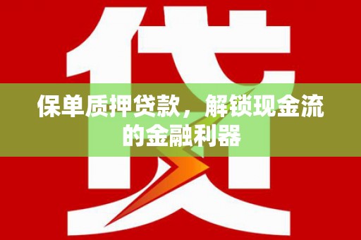 石鼓保单质押贷款，解锁现金流的金融利器