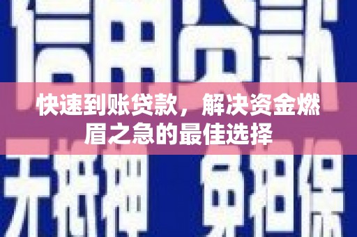石鼓快速到账贷款，解决资金燃眉之急的最佳选择