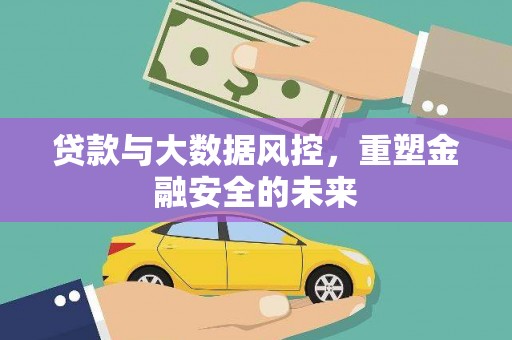 石鼓贷款与大数据风控，重塑金融安全的未来