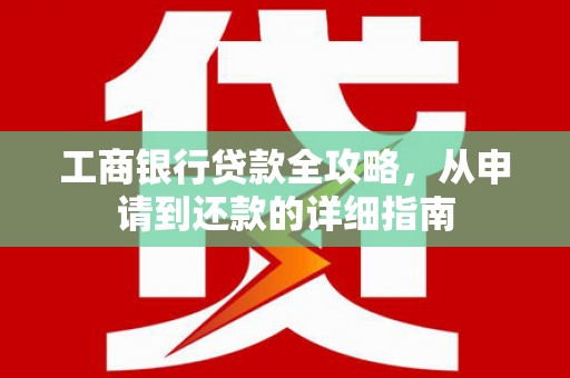 石鼓工商银行贷款全攻略，从申请到还款的详细指南