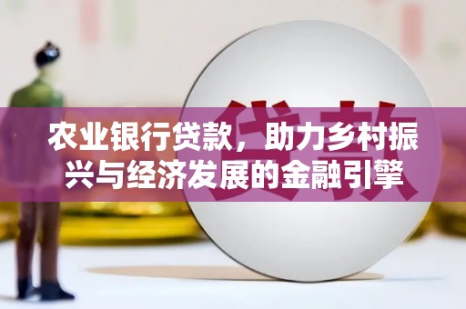 石鼓农业银行贷款，助力乡村振兴与经济发展的金融引擎