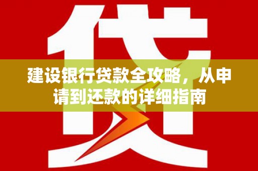 石鼓建设银行贷款全攻略，从申请到还款的详细指南