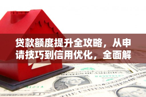 石鼓贷款额度提升全攻略，从申请技巧到信用优化，全面解析