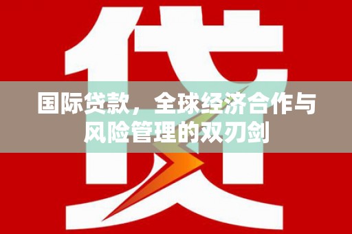 石鼓国际贷款，全球经济合作与风险管理的双刃剑