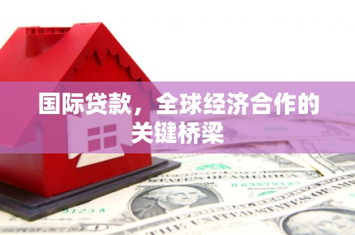 石鼓国际贷款，全球经济合作的关键桥梁