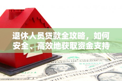 石鼓退休人员贷款全攻略，如何安全、高效地获取资金支持
