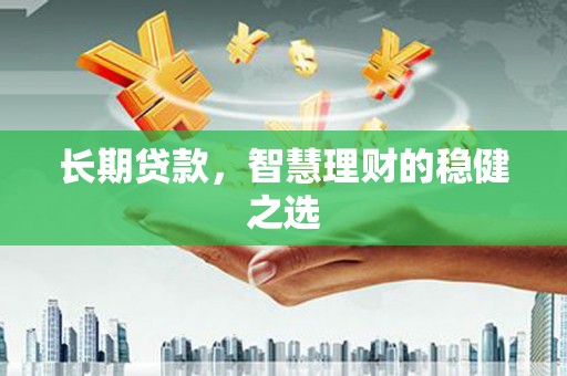 石鼓长期贷款，智慧理财的稳健之选