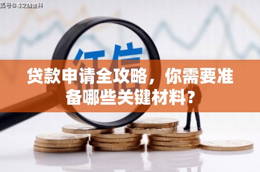 石鼓贷款申请全攻略，你需要准备哪些关键材料？