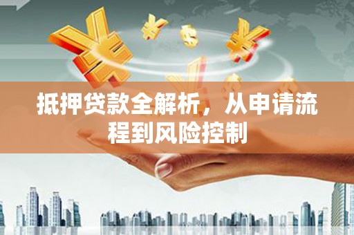 石鼓抵押贷款全解析，从申请流程到风险控制