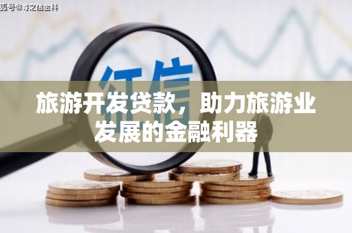 石鼓旅游开发贷款，助力旅游业发展的金融利器
