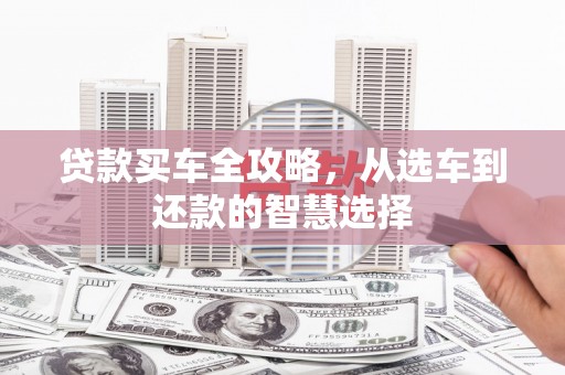 石鼓贷款买车全攻略，从选车到还款的智慧选择