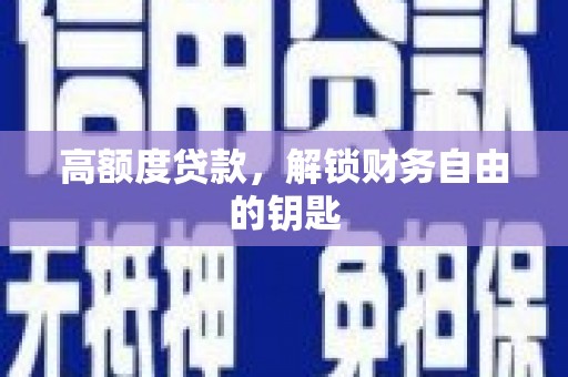 石鼓高额度贷款，解锁财务自由的钥匙