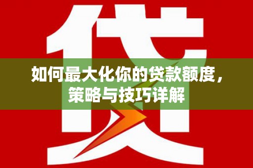 石鼓如何最大化你的贷款额度，策略与技巧详解