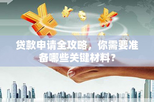 石鼓贷款申请全攻略，你需要准备哪些关键材料？