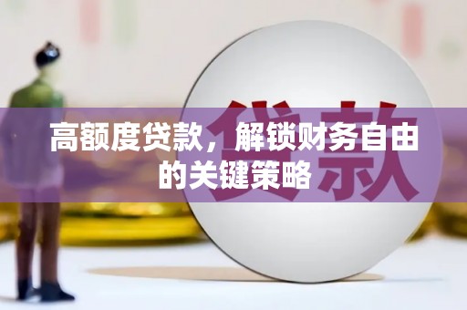 石鼓高额度贷款，解锁财务自由的关键策略