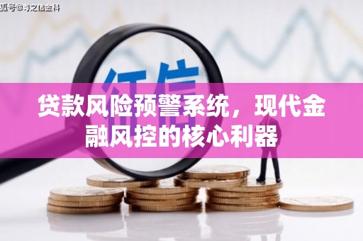 石鼓贷款风险预警系统，现代金融风控的核心利器