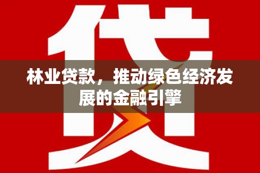 石鼓林业贷款，推动绿色经济发展的金融引擎