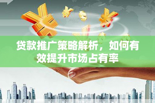 石鼓贷款推广策略解析，如何有效提升市场占有率