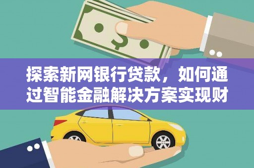 石鼓探索新网银行贷款，如何通过智能金融解决方案实现财富增长