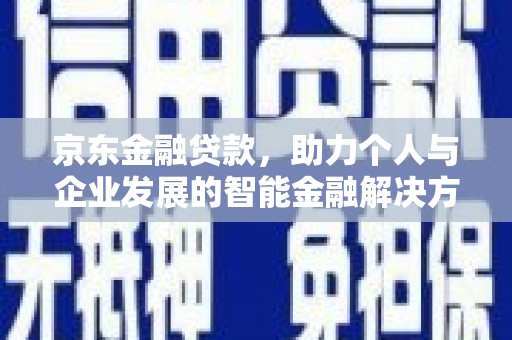石鼓京东金融贷款，助力个人与企业发展的智能金融解决方案