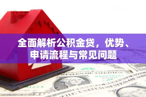 石鼓全面解析公积金贷，优势、申请流程与常见问题