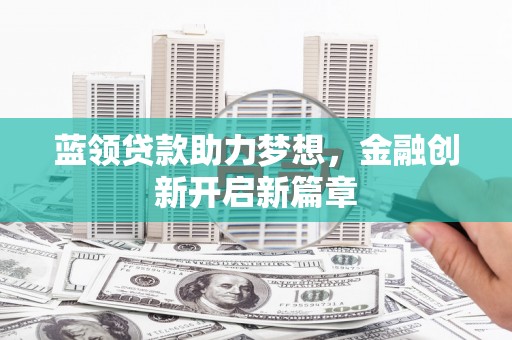 石鼓蓝领贷款助力梦想，金融创新开启新篇章