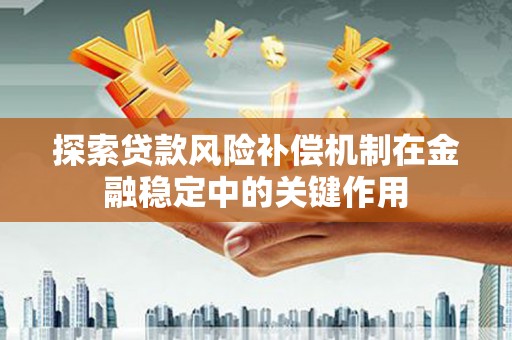 石鼓探索贷款风险补偿机制在金融稳定中的关键作用
