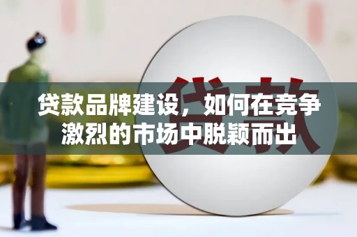 石鼓贷款品牌建设，如何在竞争激烈的市场中脱颖而出