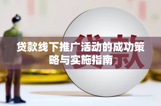 石鼓贷款线下推广活动的成功策略与实施指南