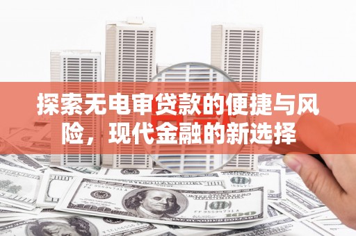 石鼓探索无电审贷款的便捷与风险，现代金融的新选择