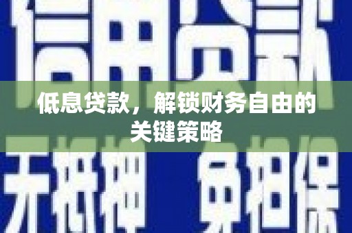 石鼓低息贷款，解锁财务自由的关键策略