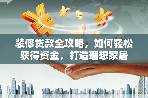 石鼓装修贷款全攻略，如何轻松获得资金，打造理想家居