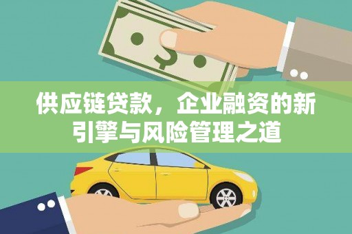 石鼓供应链贷款，企业融资的新引擎与风险管理之道