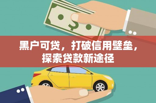 石鼓黑户可贷，打破信用壁垒，探索贷款新途径