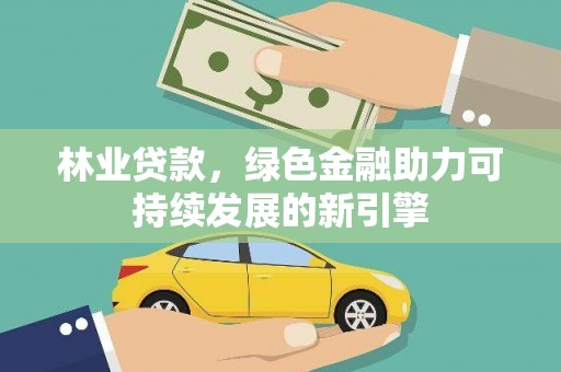石鼓林业贷款，绿色金融助力可持续发展的新引擎