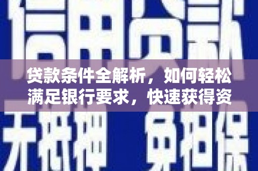 石鼓贷款条件全解析，如何轻松满足银行要求，快速获得资金支持