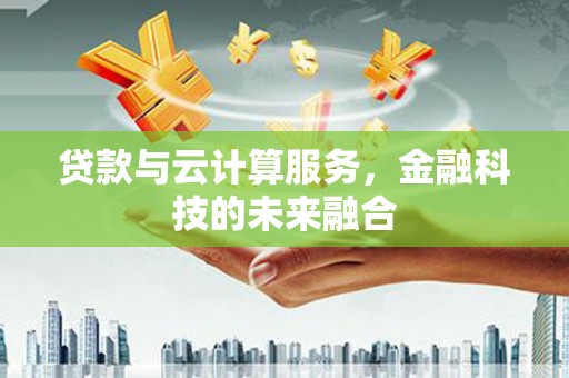 石鼓贷款与云计算服务，金融科技的未来融合