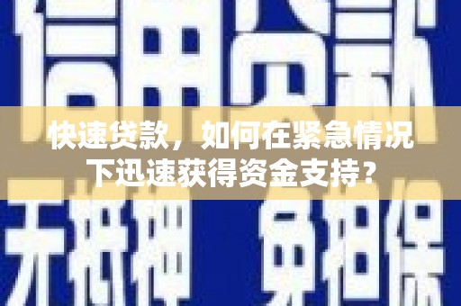 石鼓快速贷款，如何在紧急情况下迅速获得资金支持？