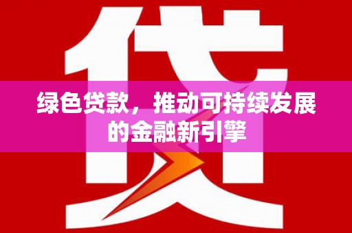 石鼓绿色贷款，推动可持续发展的金融新引擎