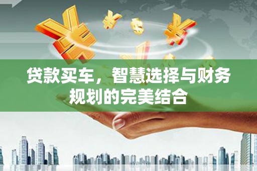 石鼓贷款买车，智慧选择与财务规划的完美结合