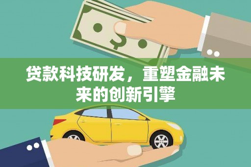 石鼓贷款科技研发，重塑金融未来的创新引擎