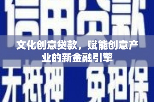 石鼓文化创意贷款，赋能创意产业的新金融引擎