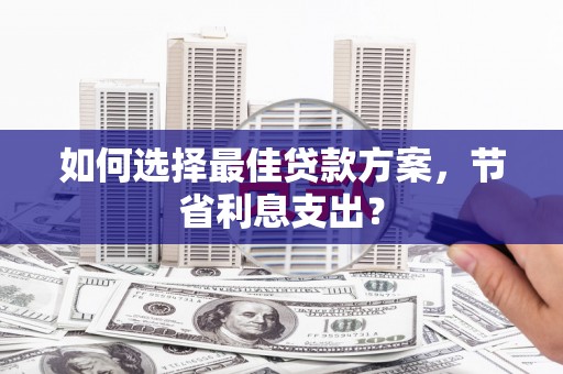 石鼓如何选择最佳贷款方案，节省利息支出？