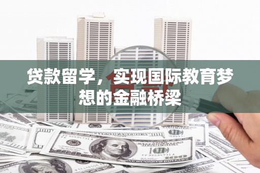 石鼓贷款留学，实现国际教育梦想的金融桥梁