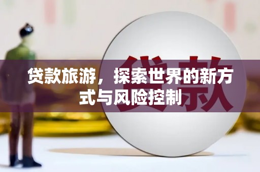 石鼓贷款旅游，探索世界的新方式与风险控制
