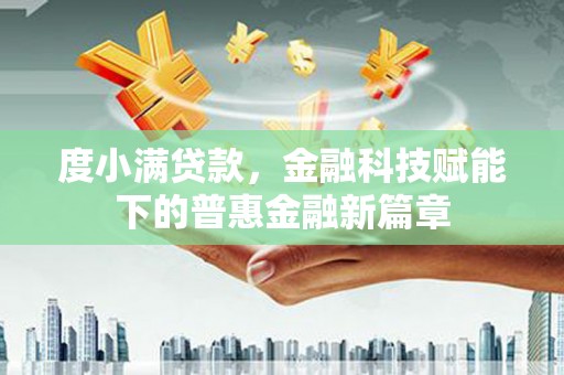 石鼓度小满贷款，金融科技赋能下的普惠金融新篇章