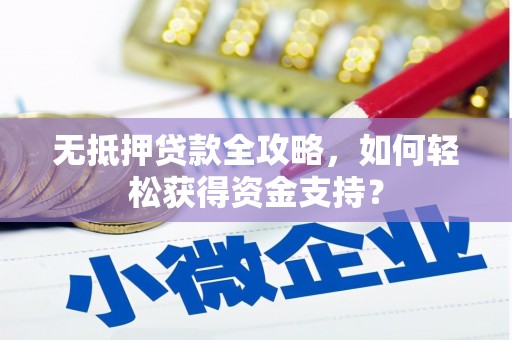 石鼓无抵押贷款全攻略，如何轻松获得资金支持？